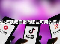 企业短视频营销有哪些可用的模式？