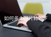 如何多个图片转PDF？ 